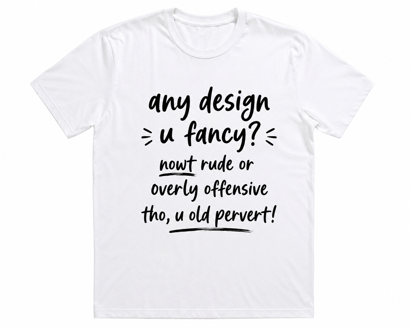 Any design you like, nowt rude or offensive to Yorkshire people tho!